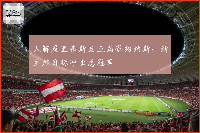 人解雇里弗斯后正式签约纳斯,新主帅目标冲击总冠军