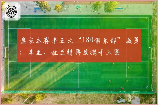 盘点本赛季五大“180俱乐部”成员：库里、杜兰特再度携手入围