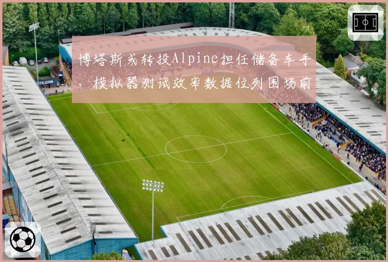博塔斯或转投Alpine担任储备车手,模拟器测试效率数据位列围场前三