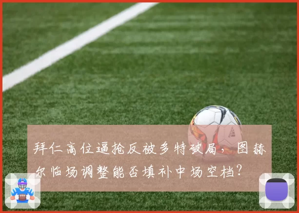 拜仁高位逼抢反被多特破局,图赫尔临场调整能否填补中场空档?