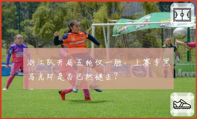 浙江队开局五轮仅一胜，上赛季黑马光环是否已然褪去？