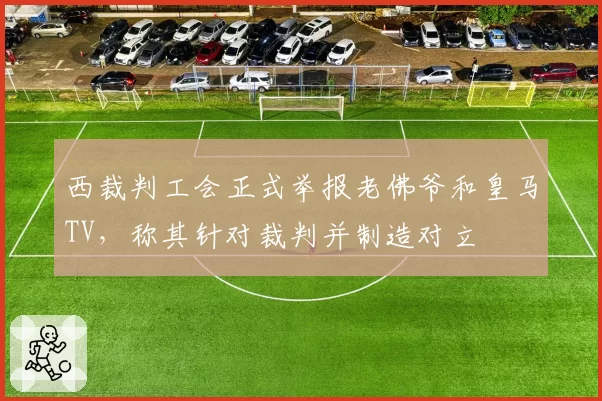 西裁判工会正式举报老佛爷和皇马TV，称其针对裁判并制造对立