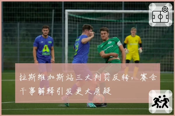 拉斯维加斯站三大判罚反转,赛会干事解释引发更大质疑