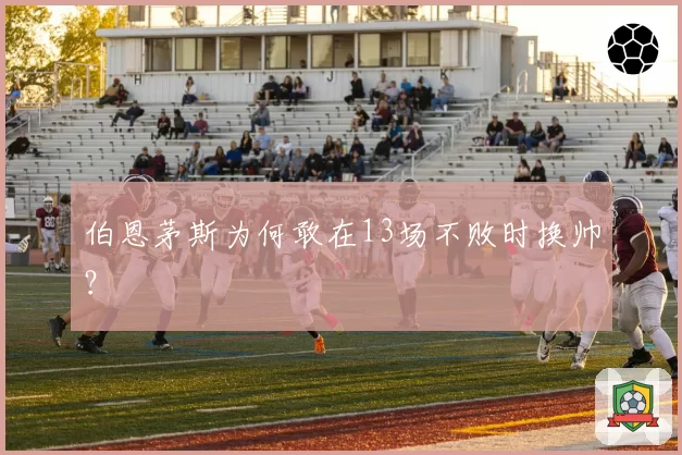 伯恩茅斯为何敢在13场不败时换帅？