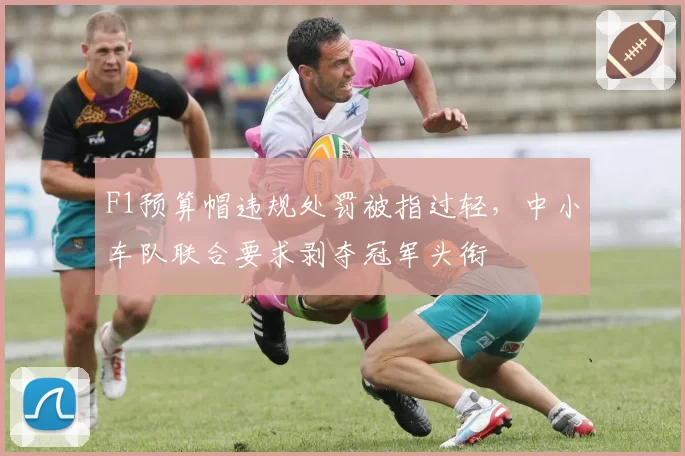 F1预算帽违规处罚被指过轻，中小车队联合要求剥夺冠军头衔